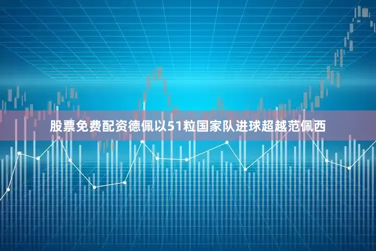 股票免费配资德佩以51粒国家队进球超越范佩西