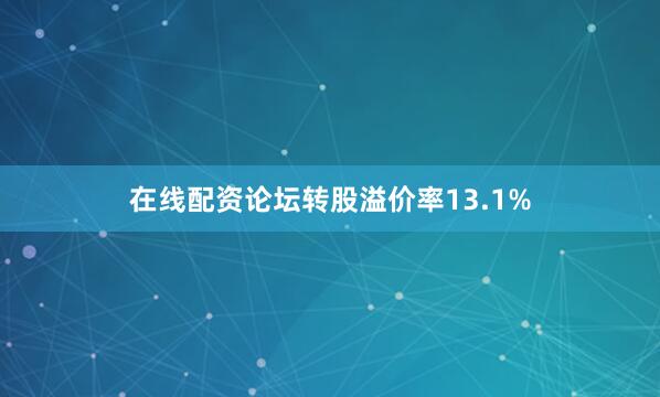 在线配资论坛转股溢价率13.1%