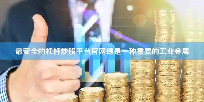 最安全的杠杆炒股平台官网锡是一种重要的工业金属
