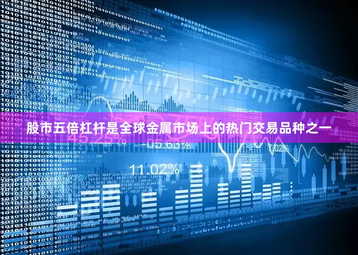 股市五倍杠杆是全球金属市场上的热门交易品种之一
